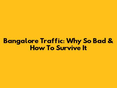 Bangalore Traffic: Why So Bad & How To Survive It