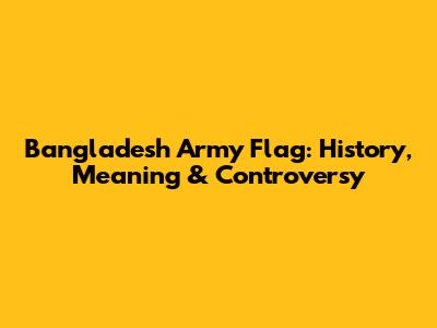 Bangladesh Army Flag: History, Meaning & Controversy