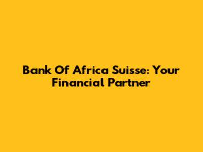 Bank Of Africa Suisse: Your Financial Partner