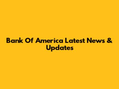 Bank Of America Latest News & Updates
