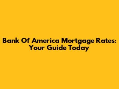 Bank Of America Mortgage Rates: Your Guide Today