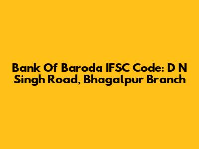 Bank Of Baroda IFSC Code: D N Singh Road, Bhagalpur Branch