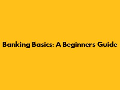 Banking Basics: A Beginner's Guide