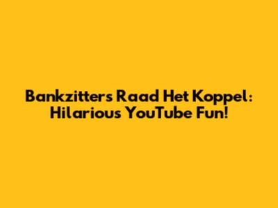 Bankzitters Raad Het Koppel: Hilarious YouTube Fun!
