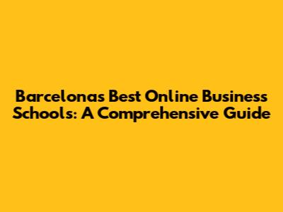 Barcelona's Best Online Business Schools: A Comprehensive Guide
