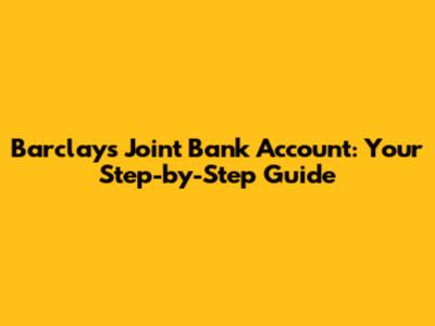 Barclays Joint Bank Account: Your Step-by-Step Guide