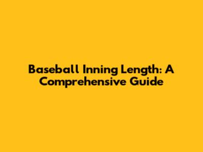 Baseball Inning Length: A Comprehensive Guide