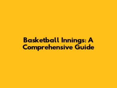 Basketball Innings: A Comprehensive Guide