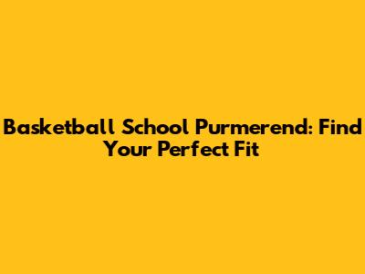 Basketball School Purmerend: Find Your Perfect Fit