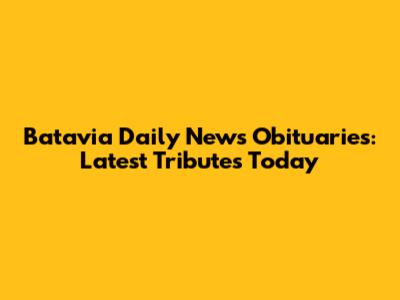 Batavia Daily News Obituaries: Latest Tributes Today