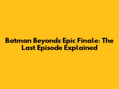 Batman Beyond's Epic Finale: The Last Episode Explained