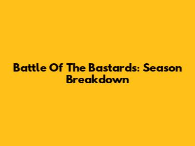 Battle Of The Bastards: Season Breakdown