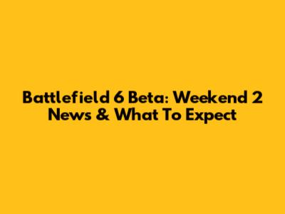 Battlefield 6 Beta: Weekend 2 News & What To Expect