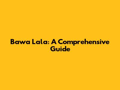 Bawa Lala: A Comprehensive Guide