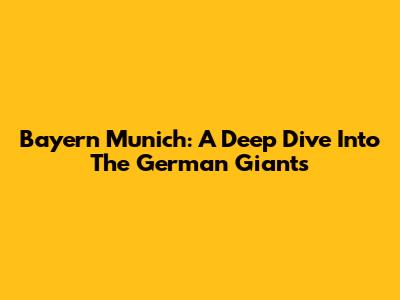 Bayern Munich: A Deep Dive Into The German Giants