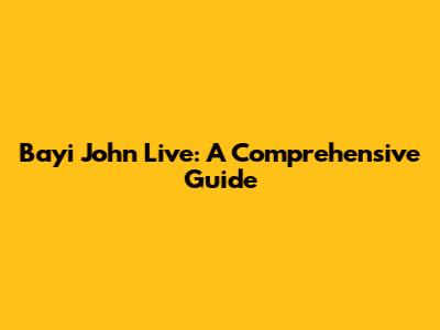 Bayi John Live: A Comprehensive Guide