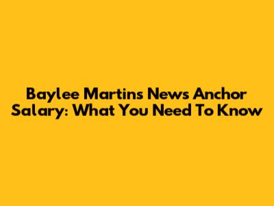 Baylee Martin's News Anchor Salary: What You Need To Know