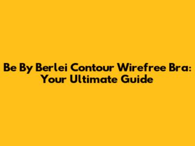 Be By Berlei Contour Wirefree Bra: Your Ultimate Guide