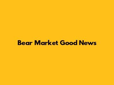 Bear Market Good News