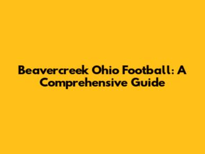 Beavercreek Ohio Football: A Comprehensive Guide