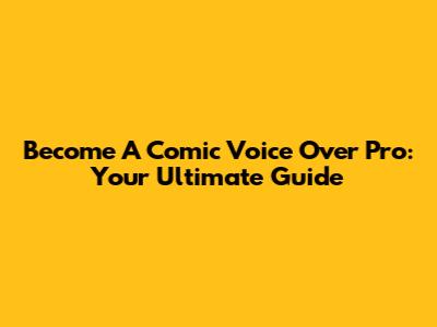 Become A Comic Voice Over Pro: Your Ultimate Guide