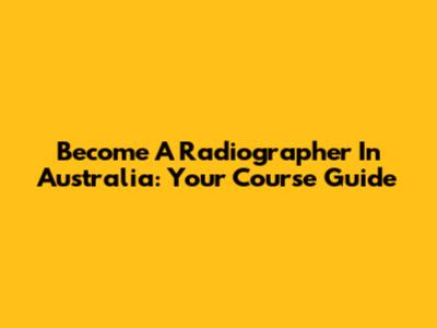 Become A Radiographer In Australia: Your Course Guide