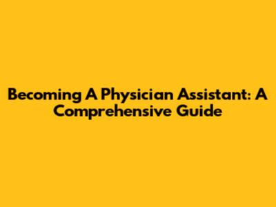 Becoming A Physician Assistant: A Comprehensive Guide