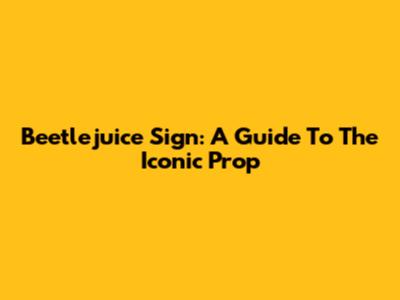 Beetlejuice Sign: A Guide To The Iconic Prop