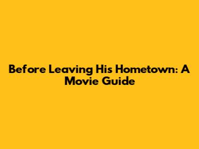 Before Leaving His Hometown: A Movie Guide