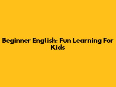 Beginner English: Fun Learning For Kids