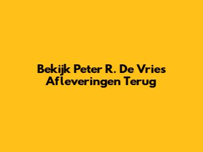 Bekijk Peter R. De Vries Afleveringen Terug