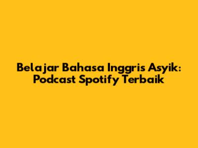 Belajar Bahasa Inggris Asyik: Podcast Spotify Terbaik