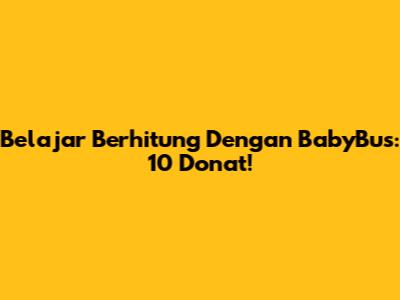 Belajar Berhitung Dengan BabyBus: 10 Donat!