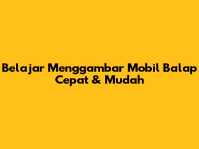 Belajar Menggambar Mobil Balap Cepat & Mudah