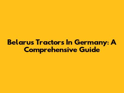 Belarus Tractors In Germany: A Comprehensive Guide