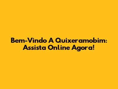 Bem-Vindo A Quixeramobim: Assista Online Agora!