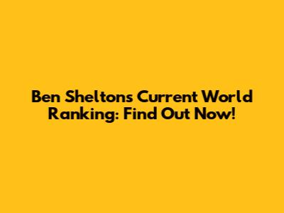 Ben Shelton's Current World Ranking: Find Out Now!