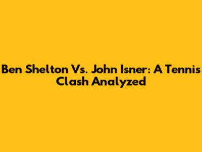 Ben Shelton Vs. John Isner: A Tennis Clash Analyzed
