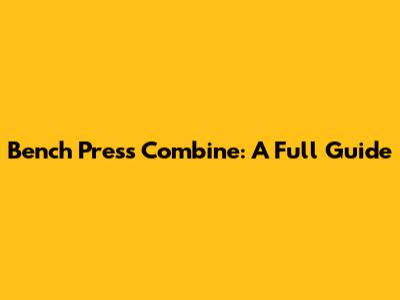 Bench Press Combine: A Full Guide