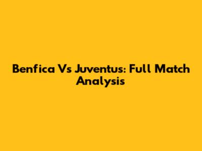 Benfica Vs Juventus: Full Match Analysis