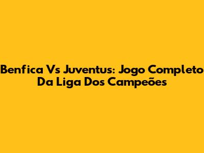 Benfica Vs Juventus: Jogo Completo Da Liga Dos Campeões