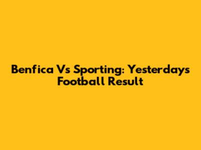 Benfica Vs Sporting: Yesterday's Football Result