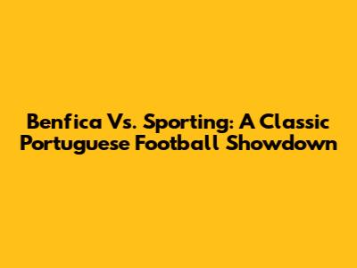Benfica Vs. Sporting: A Classic Portuguese Football Showdown