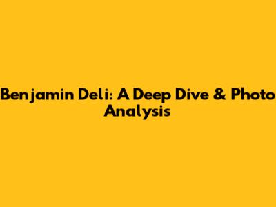 Benjamin Deli: A Deep Dive & Photo Analysis