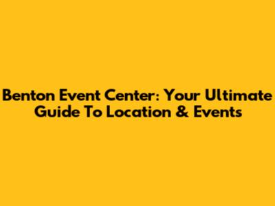 Benton Event Center: Your Ultimate Guide To Location & Events