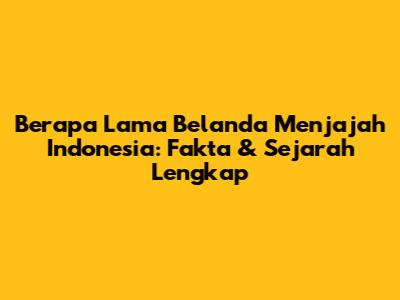 Berapa Lama Belanda Menjajah Indonesia: Fakta & Sejarah Lengkap