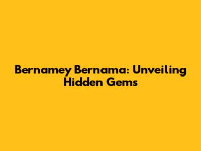 Bernamey Bernama: Unveiling Hidden Gems