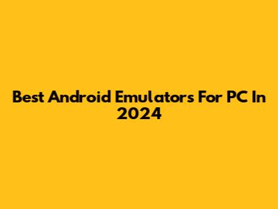 Best Android Emulators For PC In 2024