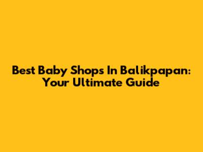 Best Baby Shops In Balikpapan: Your Ultimate Guide