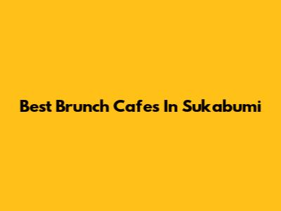 Best Brunch Cafes In Sukabumi